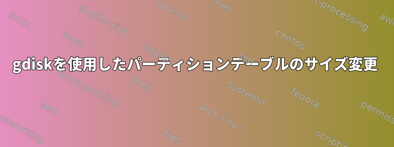 gdiskを使用したパーティションテーブルのサイズ変更