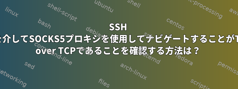 SSH -Dを介してSOCKS5プロキシを使用してナビゲートすることがTCP over TCPであることを確認する方法は？