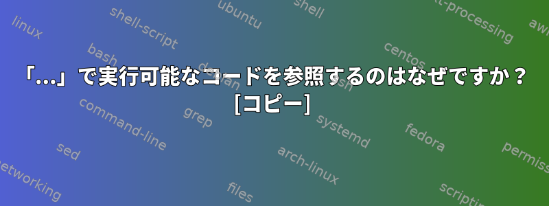 「...」で実行可能なコードを参照するのはなぜですか？ [コピー]