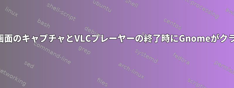 シャッター画面のキャプチャとVLCプレーヤーの終了時にGnomeがクラッシュする