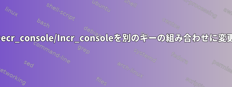 Decr_console/Incr_consoleを別のキーの組み合わせに変更