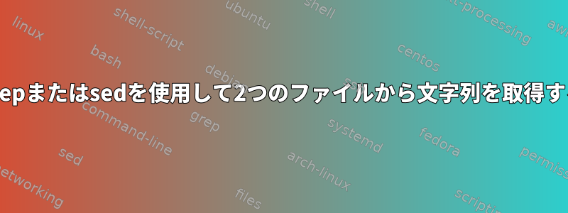 grepまたはsedを使用して2つのファイルから文字列を取得する