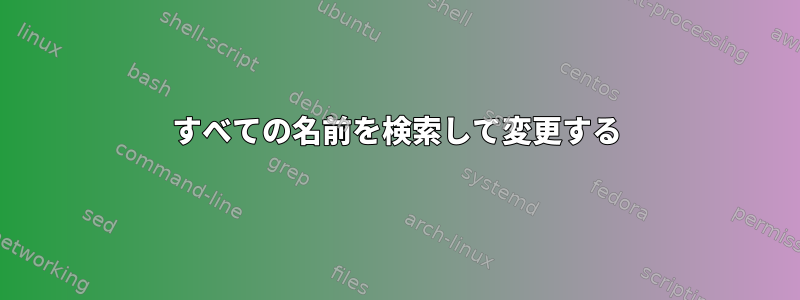 すべての名前を検索して変更する