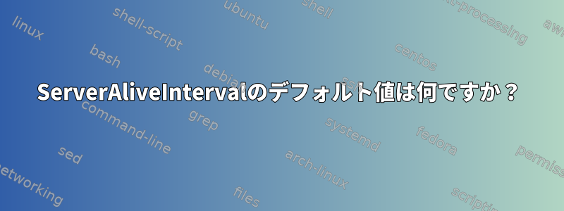 ServerAliveIntervalのデフォルト値は何ですか？