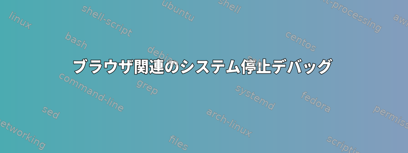 ブラウザ関連のシステム停止デバッグ