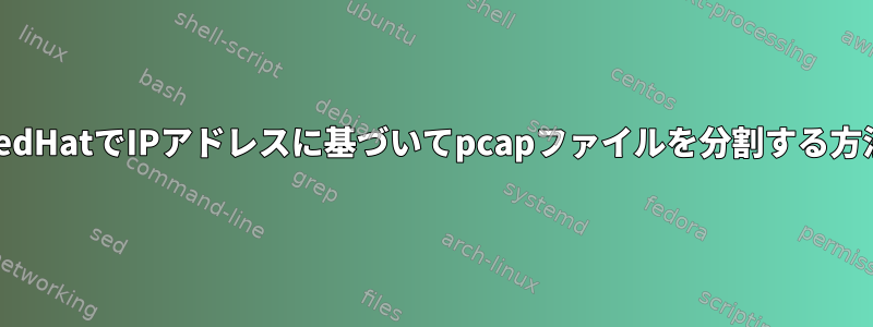 RedHatでIPアドレスに基づいてpcapファイルを分割する方法