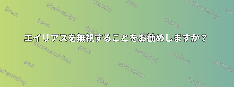 エイリアスを無視することをお勧めしますか？