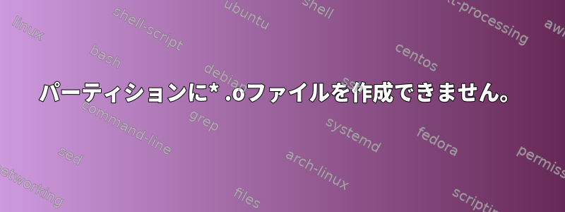 パーティションに* .oファイルを作成できません。