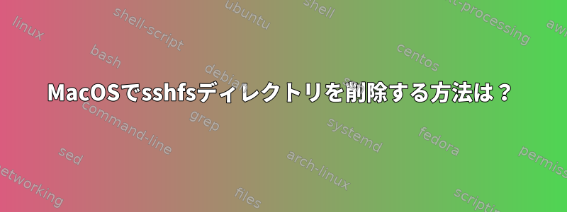 MacOSでsshfsディレクトリを削除する方法は？