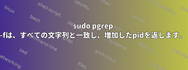 sudo pgrep -fは、すべての文字列と一致し、増加したpidを返します。