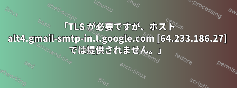 「TLS が必要ですが、ホスト alt4.gmail-smtp-in.l.google.com [64.233.186.27] では提供されません。」