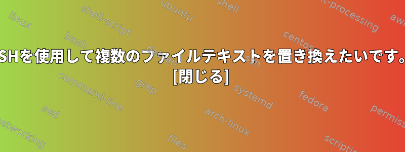 SSHを使用して複数のファイルテキストを置き換えたいです。 [閉じる]