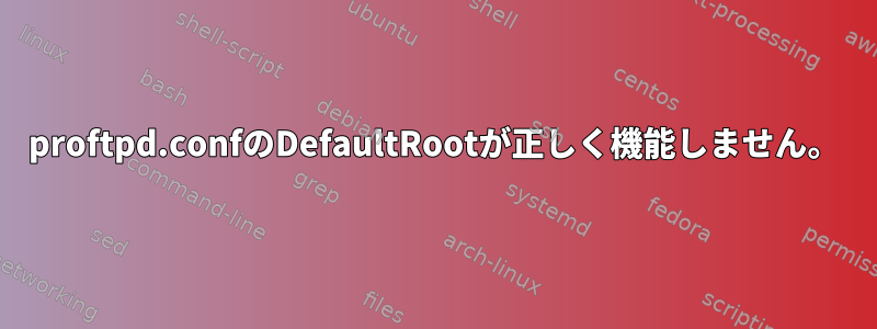 proftpd.confのDefaultRootが正しく機能しません。