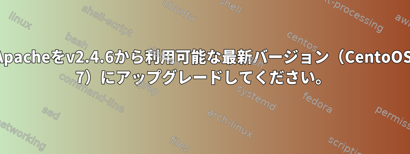 Apacheをv2.4.6から利用可能な最新バージョン（CentoOS 7）にアップグレードしてください。