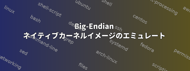 Big-Endian ネイティブカーネルイメージのエミュレート