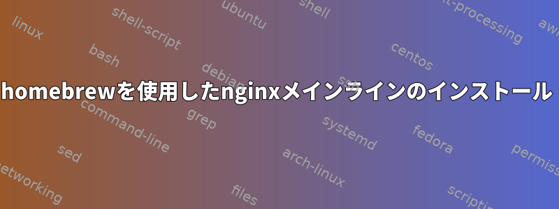 homebrewを使用したnginxメインラインのインストール