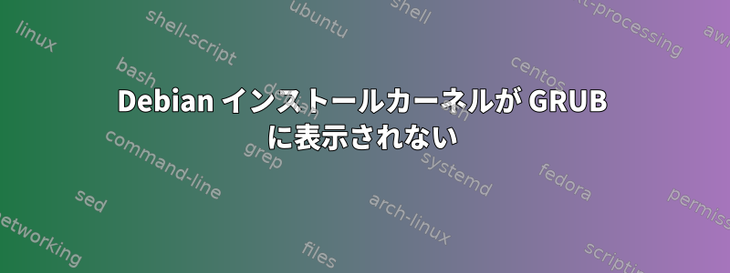 Debian インストールカーネルが GRUB に表示されない