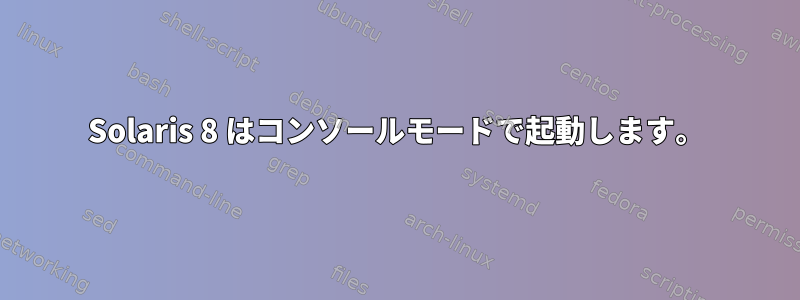 Solaris 8 はコンソールモードで起動します。