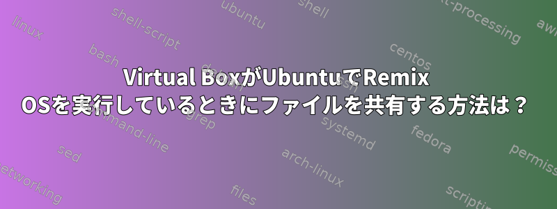 Virtual BoxがUbuntuでRemix OSを実行しているときにファイルを共有する方法は？