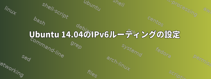 Ubuntu 14.04のIPv6ルーティングの設定