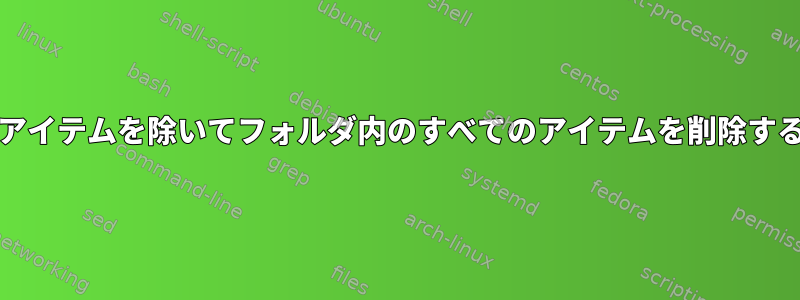 grepアイテムを除いてフォルダ内のすべてのアイテムを削除する方法