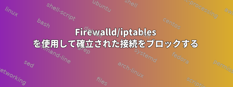 Firewalld/iptables を使用して確立された接続をブロックする