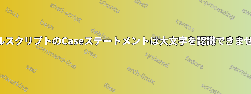 シェルスクリプトのCaseステートメントは大文字を認識できません。