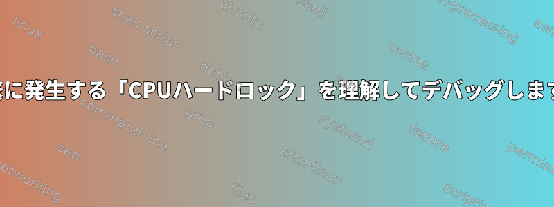 頻繁に発生する「CPUハードロック」を理解してデバッグします。