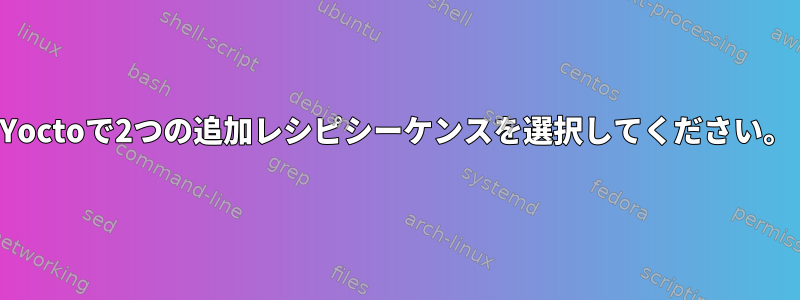 Yoctoで2つの追加レシピシーケンスを選択してください。