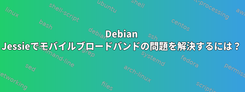 Debian Jessieでモバイルブロードバンドの問題を解決するには？