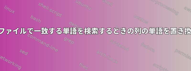 別のファイルで一致する単語を検索するときの列の単語を置き換える