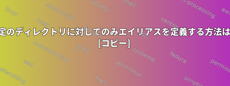 特定のディレクトリに対してのみエイリアスを定義する方法は？ [コピー]