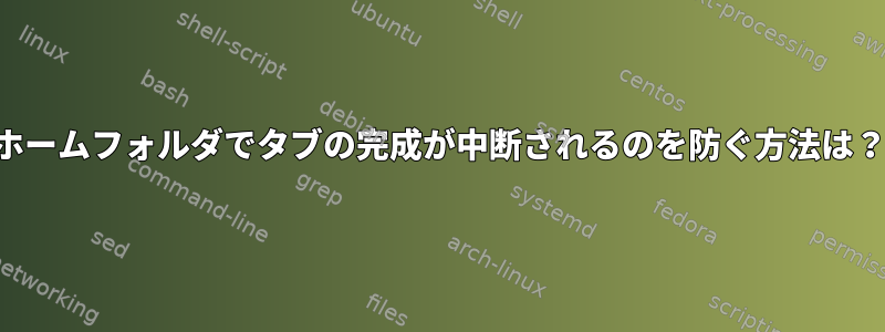 ホームフォルダでタブの完成が中断されるのを防ぐ方法は？