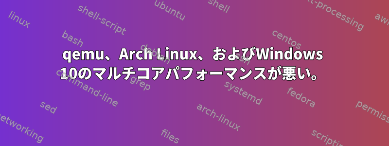 qemu、Arch Linux、およびWindows 10のマルチコアパフォーマンスが悪い。