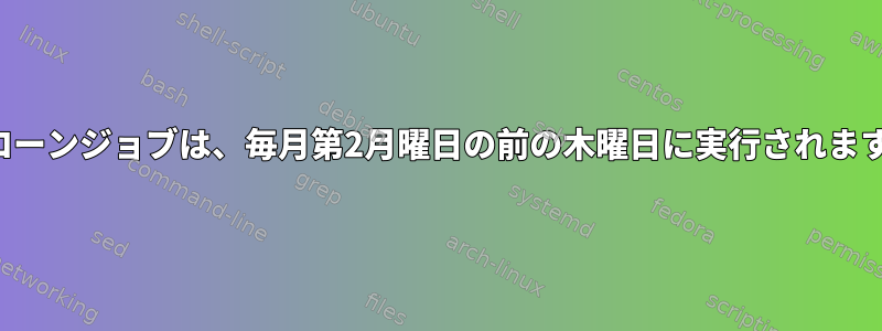 クローンジョブは、毎月第2月曜日の前の木曜日に実行されます。