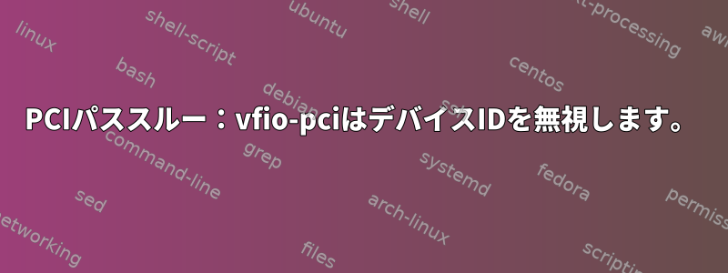 PCIパススルー：vfio-pciはデバイスIDを無視します。