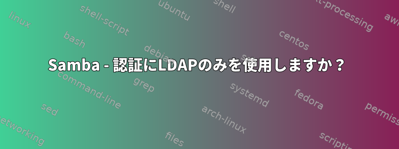 Samba - 認証にLDAPのみを使用しますか？