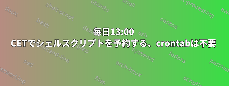 毎日13:00 CETでシェルスクリプトを予約する、crontabは不要