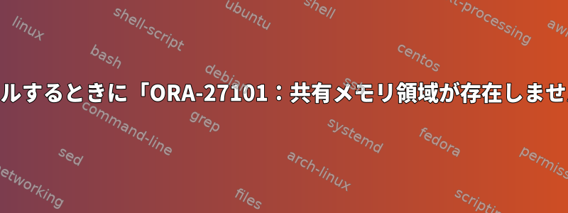 LinuxにOracleをインストールするときに「ORA-27101：共有メモリ領域が存在しません」エラーを解決するには？