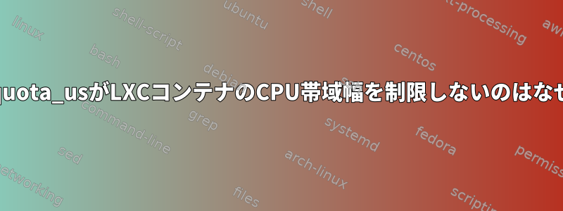 cpu.cfs_quota_usがLXCコンテナのCPU帯域幅を制限しないのはなぜですか？