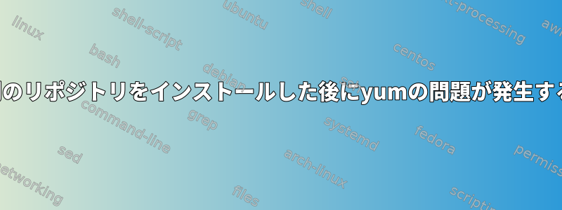 別のリポジトリをインストールした後にyumの問題が発生する