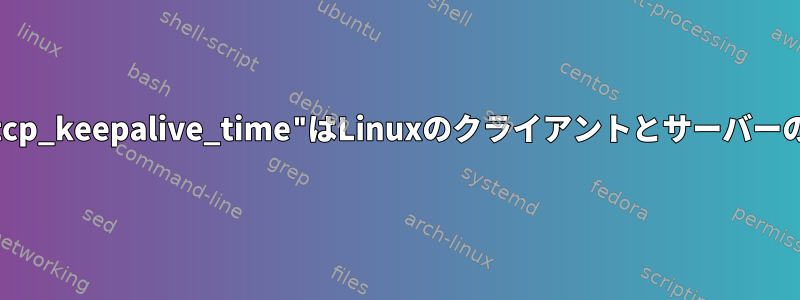 "/proc/sys/net/ipv4/tcp_keepalive_time"はLinuxのクライアントとサーバーの両方に影響しますか？