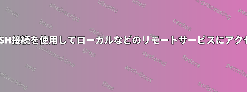 単一のSSH接続を使用してローカルなどのリモートサービスにアクセスする