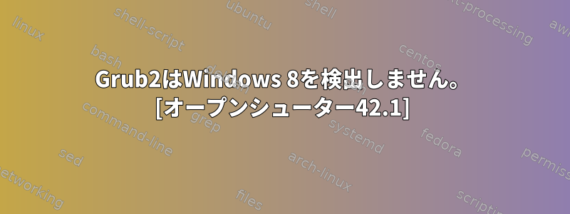 Grub2はWindows 8を検出しません。 [オープンシューター42.1]