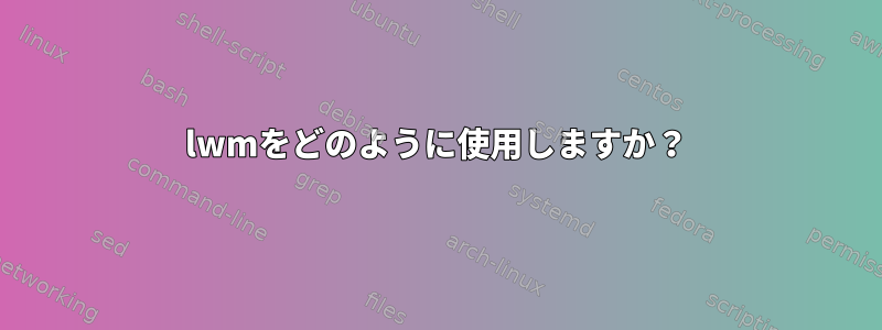 lwmをどのように使用しますか？