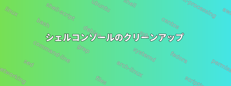 シェルコンソールのクリーンアップ