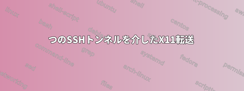 2つのSSHトンネルを介したX11転送