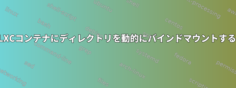 実行中のLXCコンテナにディレクトリを動的にバインドマウントする方法は？