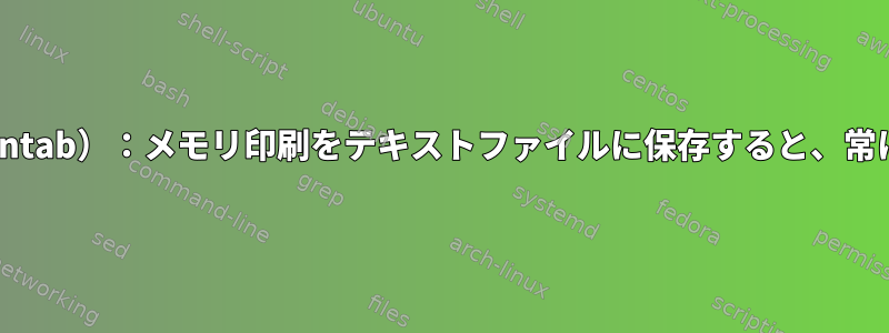 シェルスクリプト（Crontab）：メモリ印刷をテキストファイルに保存すると、常に空白が表示されます。