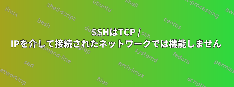 SSHはTCP / IPを介して接続されたネットワークでは機能しません